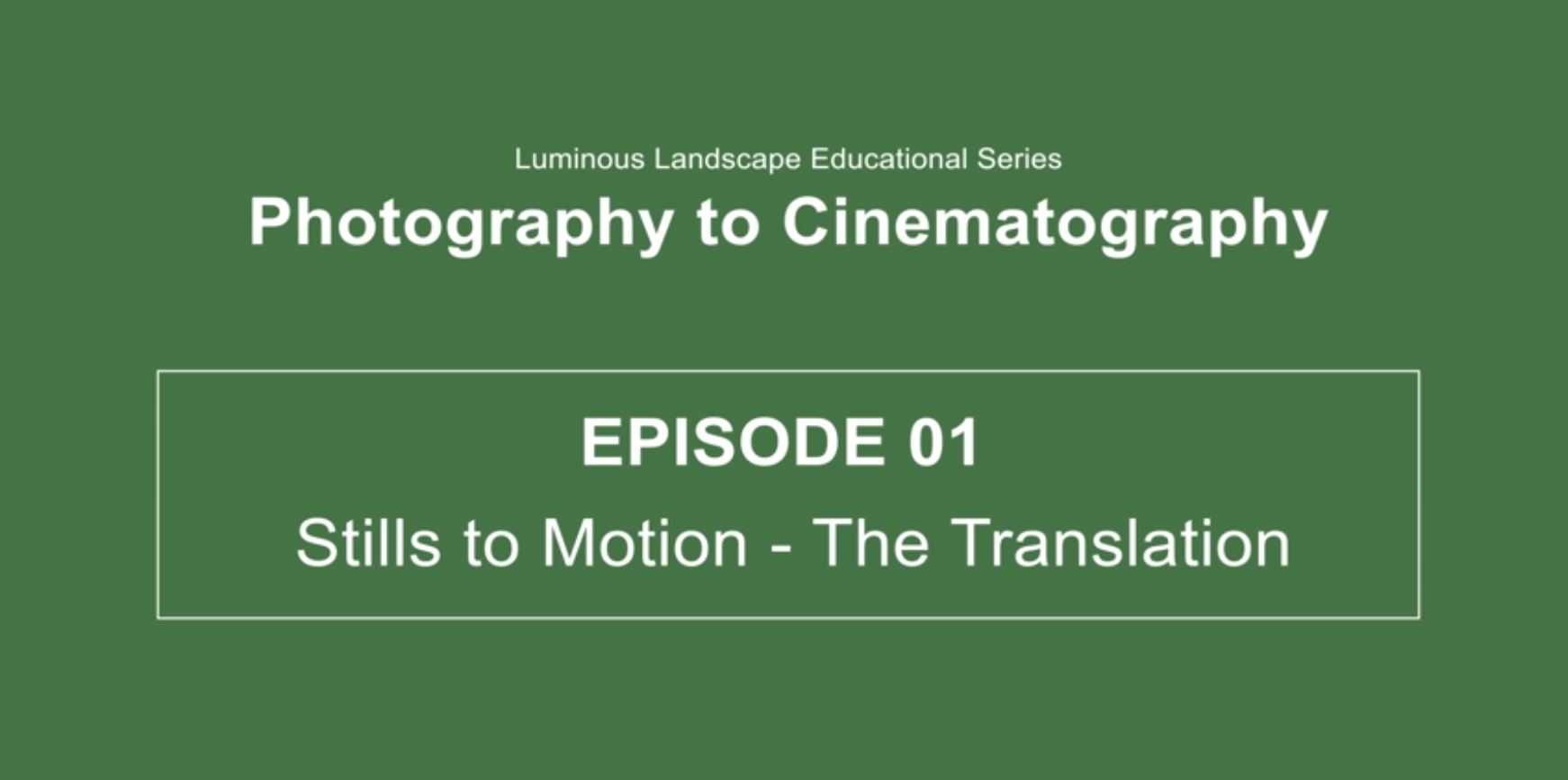 EVOLVING YOUR PHOTOGRAPHY INTO CINEMATOGRAPHY. Episode 01 – Stills to Motion – The Translation
